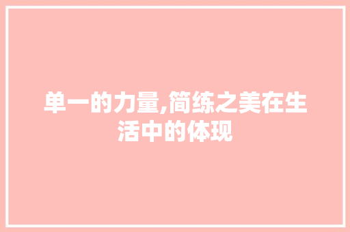 单一的力量,简练之美在生活中的体现 写作技巧