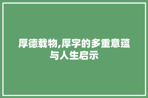 厚德载物,厚字的多重意蕴与人生启示