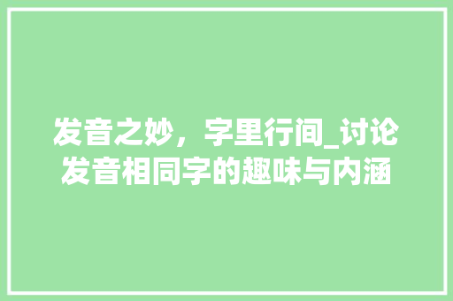 发音之妙，字里行间_讨论发音相同字的趣味与内涵