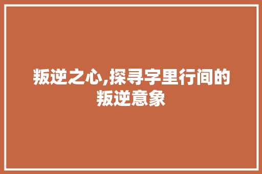 叛逆之心,探寻字里行间的叛逆意象