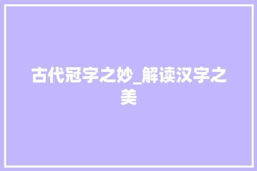 古代冠字之妙_解读汉字之美