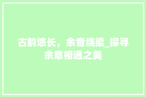 古韵悠长，余音绕梁_探寻余意相通之美
