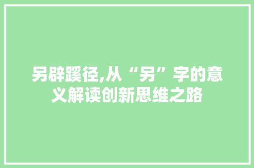 另辟蹊径,从“另”字的意义解读创新思维之路 简历模板