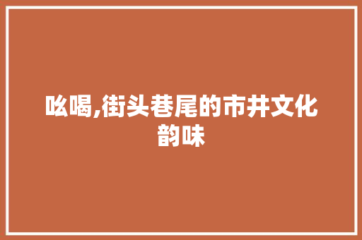 吆喝,街头巷尾的市井文化韵味 范文赏析
