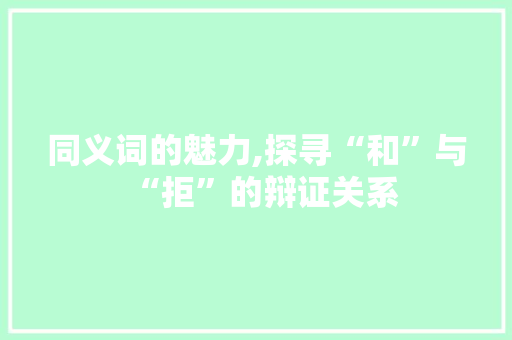 同义词的魅力,探寻“和”与“拒”的辩证关系