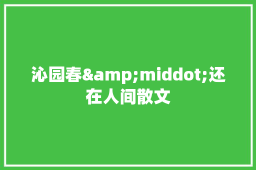 沁园春&middot;还在人间散文 报告写作
