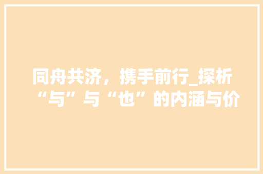 同舟共济，携手前行_探析“与”与“也”的内涵与价值