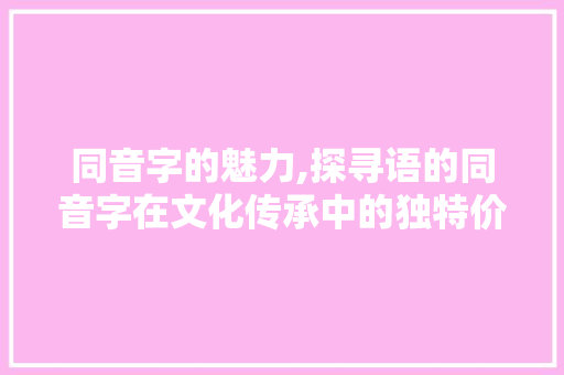 同音字的魅力,探寻语的同音字在文化传承中的独特价值