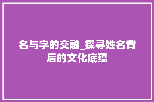 名与字的交融_探寻姓名背后的文化底蕴 诗歌创作