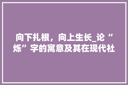 向下扎根，向上生长_论“烁”字的寓意及其在现代社会的启示 范文赏析