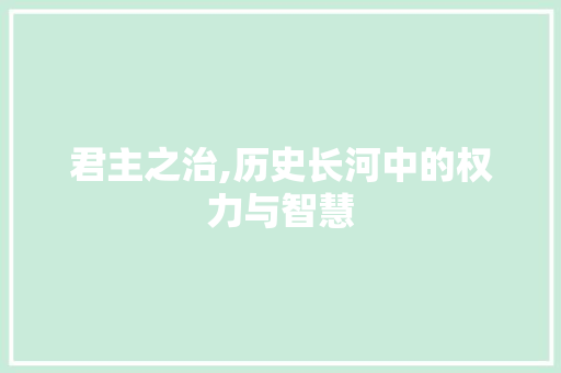 君主之治,历史长河中的权力与智慧