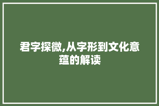 君字探微,从字形到文化意蕴的解读