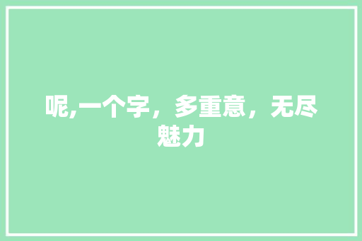呢,一个字，多重意，无尽魅力