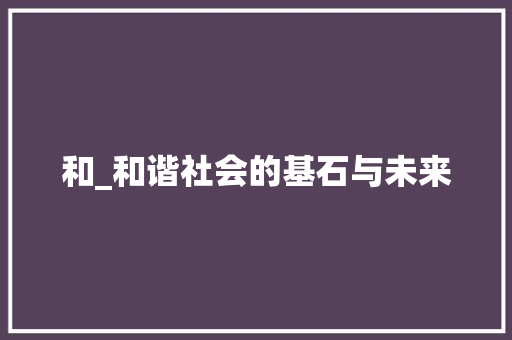 和_和谐社会的基石与未来