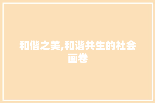 和偕之美,和谐共生的社会画卷 写作技巧