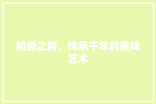 和卤之韵，传承千年的美味艺术