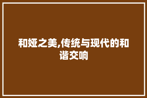 和娅之美,传统与现代的和谐交响