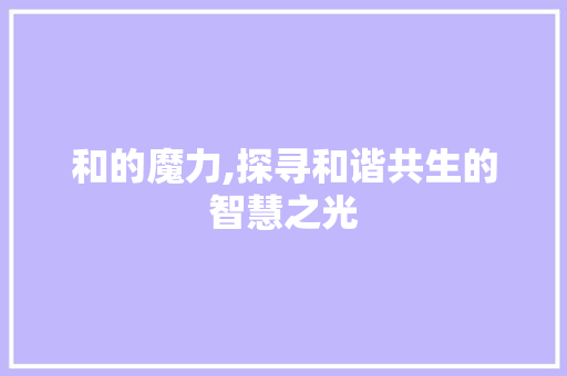 和的魔力,探寻和谐共生的智慧之光 报告写作