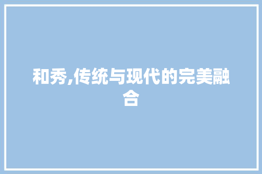 和秀,传统与现代的完美融合