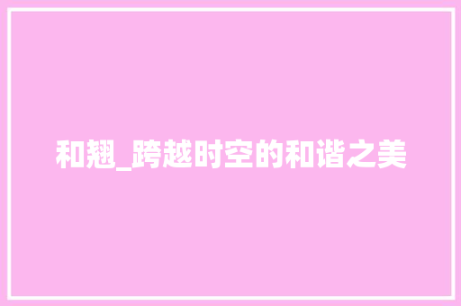 和翘_跨越时空的和谐之美