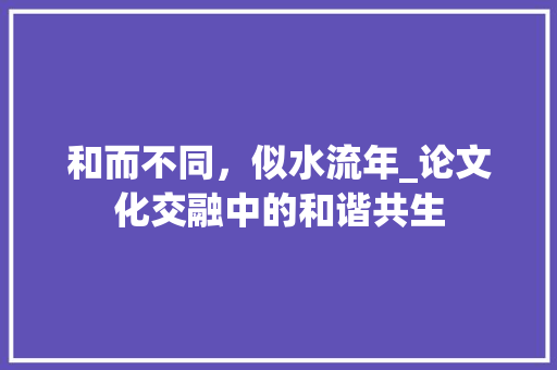 和而不同，似水流年_论文化交融中的和谐共生