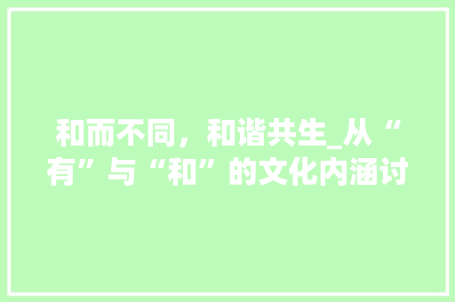 和而不同，和谐共生_从“有”与“和”的文化内涵讨论社会和谐发展