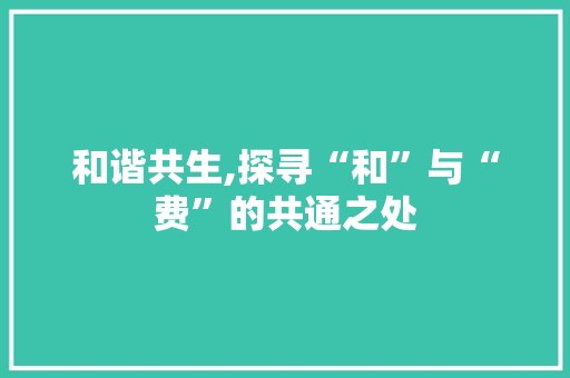 和谐共生,探寻“和”与“费”的共通之处
