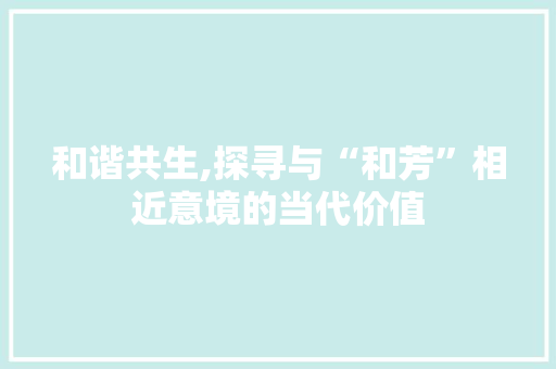 和谐共生,探寻与“和芳”相近意境的当代价值