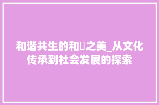 和谐共生的和惗之美_从文化传承到社会发展的探索 商业文案