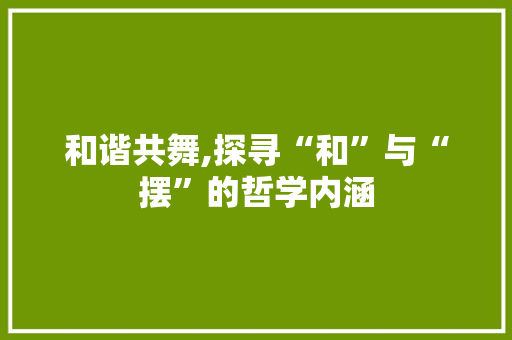 和谐共舞,探寻“和”与“摆”的哲学内涵 词汇积累