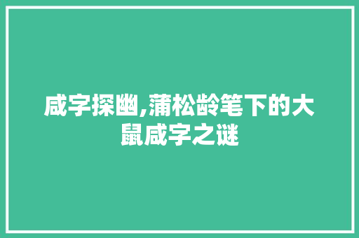 咸字探幽,蒲松龄笔下的大鼠咸字之谜
