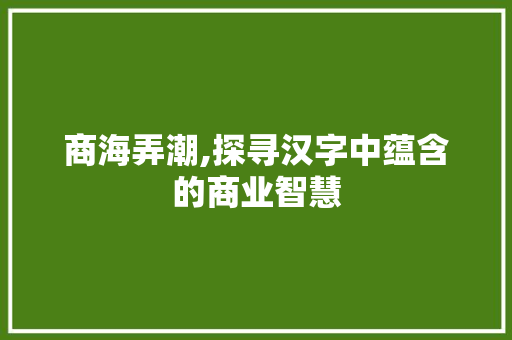 商海弄潮,探寻汉字中蕴含的商业智慧 写作社区
