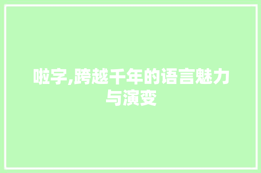 啦字,跨越千年的语言魅力与演变