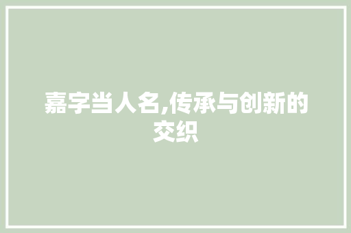 嘉字当人名,传承与创新的交织