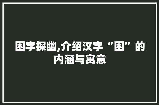 困字探幽,介绍汉字“困”的内涵与寓意