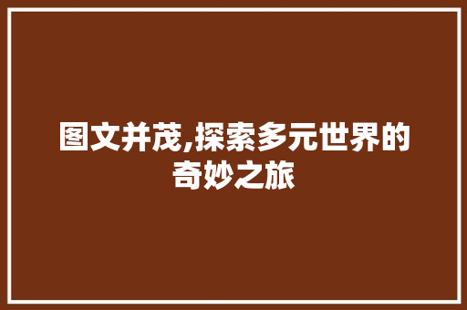 图文并茂,探索多元世界的奇妙之旅 写作技巧