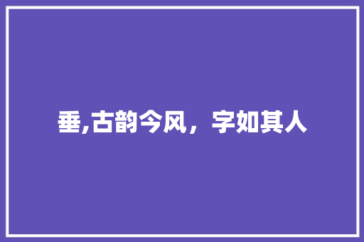 垂,古韵今风，字如其人 商业文案