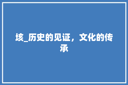 垓_历史的见证，文化的传承