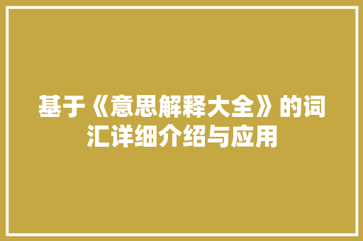 基于《意思解释大全》的词汇详细介绍与应用 范文赏析
