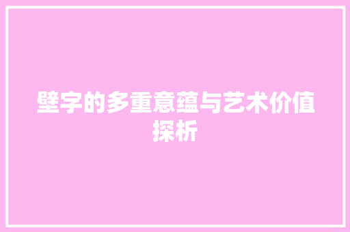 壁字的多重意蕴与艺术价值探析 写作素材