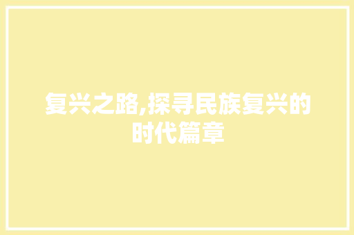 复兴之路,探寻民族复兴的时代篇章