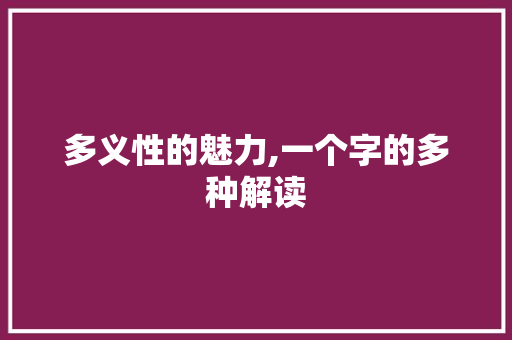 多义性的魅力,一个字的多种解读