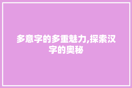 多意字的多重魅力,探索汉字的奥秘 简历模板