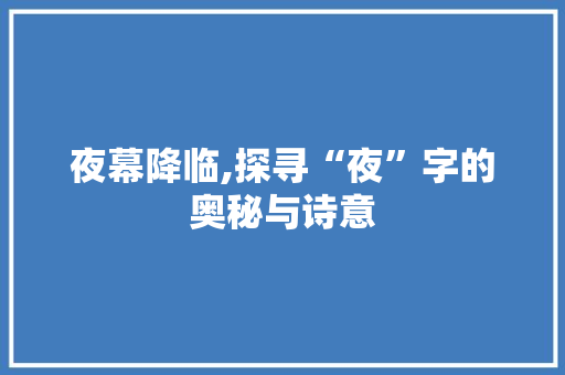 夜幕降临,探寻“夜”字的奥秘与诗意 诗歌创作