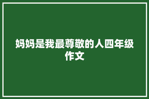 妈妈是我最尊敬的人四年级作文 写作素材