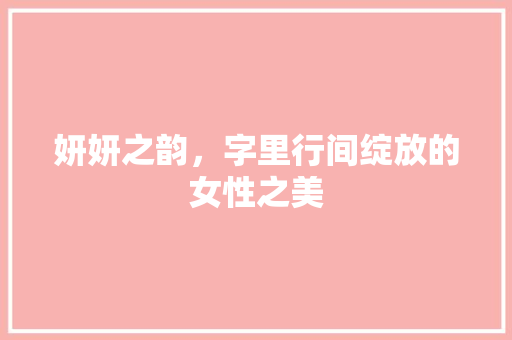 妍妍之韵，字里行间绽放的女性之美 报告写作