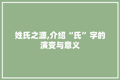 姓氏之源,介绍“氏”字的演变与意义 简历模板