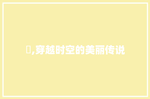 嬔,穿越时空的美丽传说