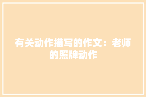 有关动作描写的作文：老师的照牌动作 简历模板