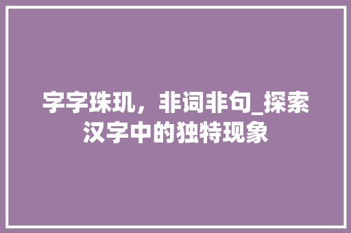 字字珠玑，非词非句_探索汉字中的独特现象 词汇积累